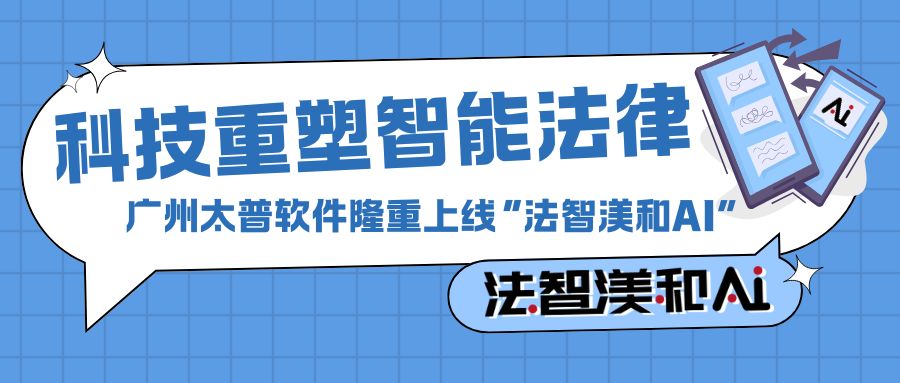 科技重塑智能法律：广州太普软件公司隆重上线“法智渼和AI”
